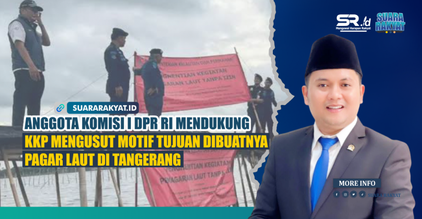 Anggota Komisi I DPR RI Mendukung KKP Mengusut Motif Tujuan Dibuatnya Pagar Laut di Tangerang
